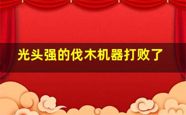 光头强的伐木机器打败了