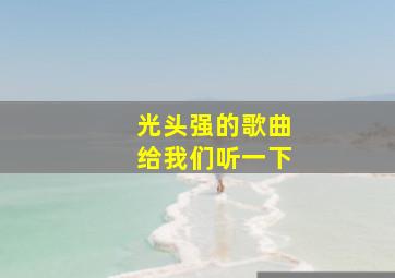 光头强的歌曲给我们听一下