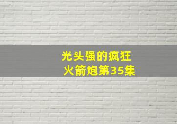 光头强的疯狂火箭炮第35集