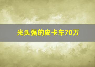 光头强的皮卡车70万