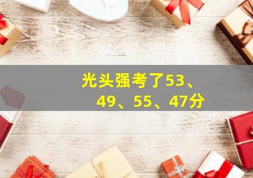 光头强考了53、49、55、47分