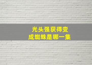 光头强获得变成蜘蛛是哪一集