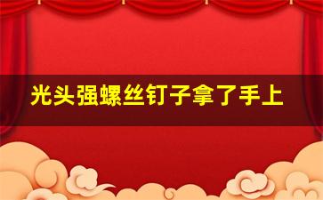 光头强螺丝钉子拿了手上