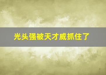 光头强被天才威抓住了