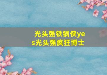 光头强铁锅侠yes光头强疯狂博士