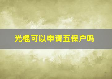 光棍可以申请五保户吗