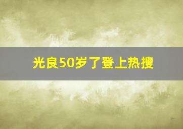 光良50岁了登上热搜