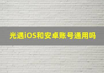 光遇iOS和安卓账号通用吗