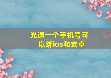 光遇一个手机号可以绑ios和安卓