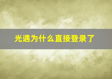 光遇为什么直接登录了