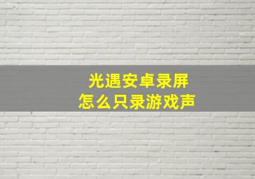 光遇安卓录屏怎么只录游戏声