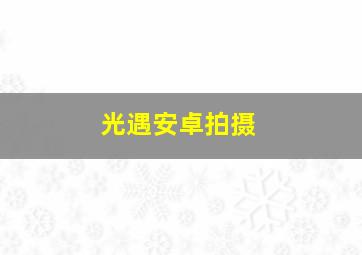 光遇安卓拍摄