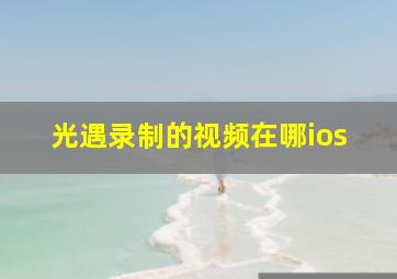 光遇录制的视频在哪ios