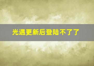 光遇更新后登陆不了了