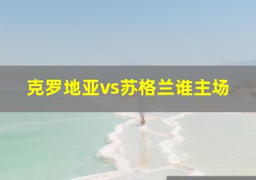 克罗地亚vs苏格兰谁主场