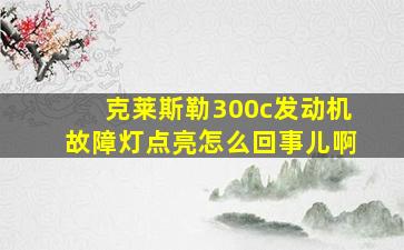 克莱斯勒300c发动机故障灯点亮怎么回事儿啊