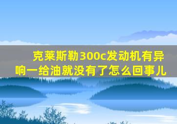 克莱斯勒300c发动机有异响一给油就没有了怎么回事儿