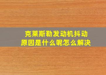 克莱斯勒发动机抖动原因是什么呢怎么解决