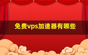 免费vps加速器有哪些