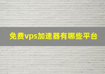 免费vps加速器有哪些平台