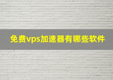 免费vps加速器有哪些软件