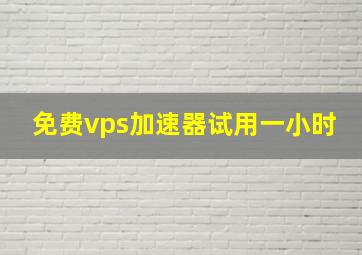 免费vps加速器试用一小时