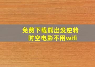 免费下载熊出没逆转时空电影不用wifi