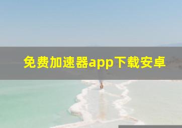 免费加速器app下载安卓