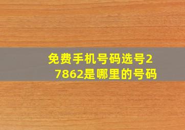 免费手机号码选号27862是哪里的号码