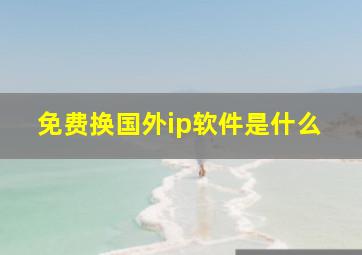 免费换国外ip软件是什么