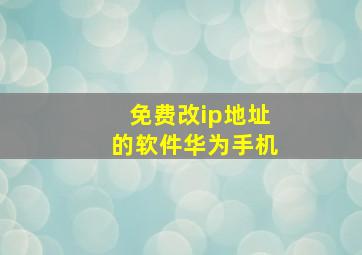 免费改ip地址的软件华为手机