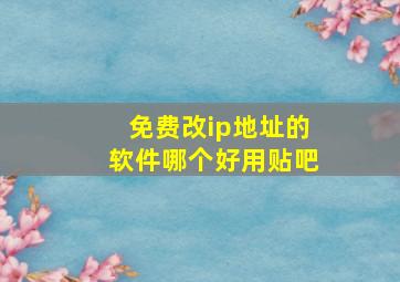 免费改ip地址的软件哪个好用贴吧