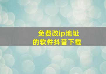 免费改ip地址的软件抖音下载