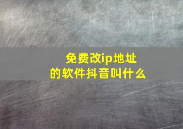 免费改ip地址的软件抖音叫什么