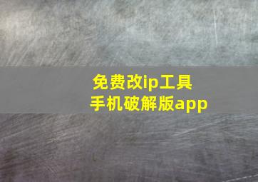 免费改ip工具手机破解版app