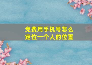 免费用手机号怎么定位一个人的位置