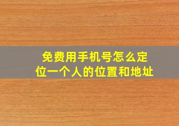 免费用手机号怎么定位一个人的位置和地址