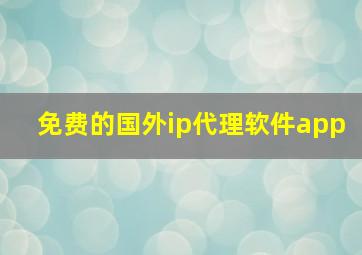 免费的国外ip代理软件app