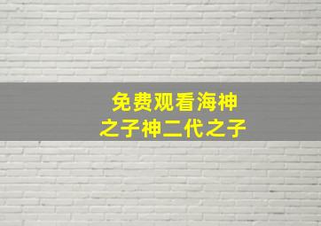 免费观看海神之子神二代之子