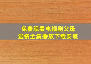 免费观看电视剧父母爱情全集播放下载安装