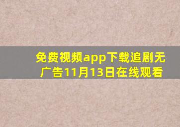 免费视频app下载追剧无广告11月13日在线观看