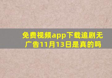 免费视频app下载追剧无广告11月13日是真的吗