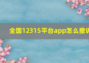 全国12315平台app怎么撤诉