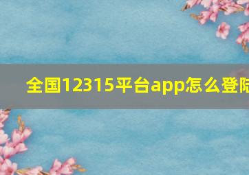 全国12315平台app怎么登陆