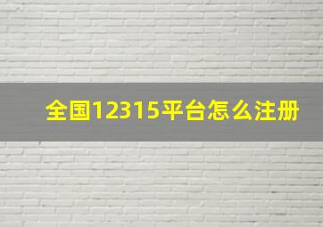 全国12315平台怎么注册