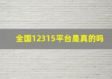 全国12315平台是真的吗