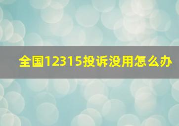 全国12315投诉没用怎么办