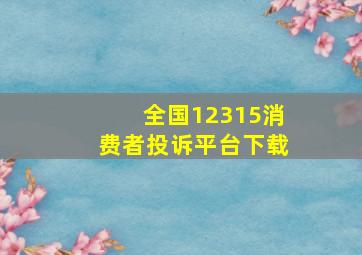 全国12315消费者投诉平台下载