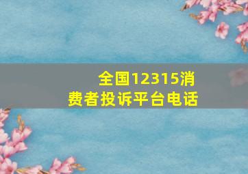 全国12315消费者投诉平台电话