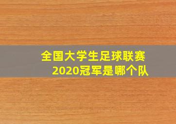 全国大学生足球联赛2020冠军是哪个队